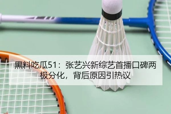 黑料吃瓜51：张艺兴新综艺首播口碑两极分化，背后原因引热议
